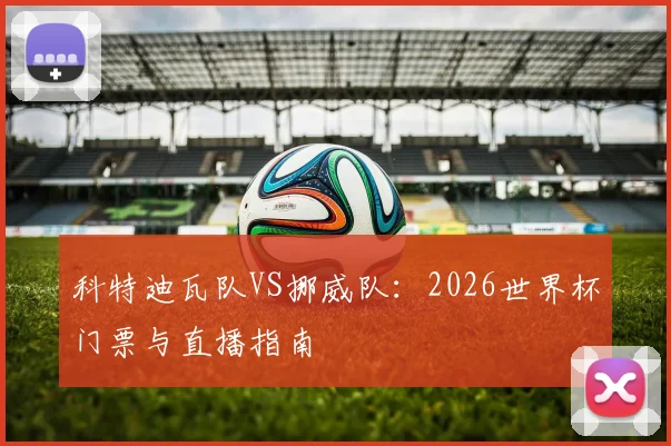 科特迪瓦队VS挪威队：2026世界杯门票与直播指南