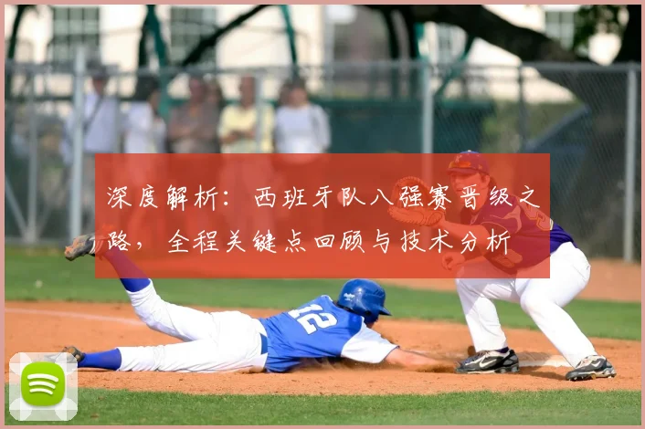 深度解析:西班牙队八强赛晋级之路,全程关键点回顾与技术分析