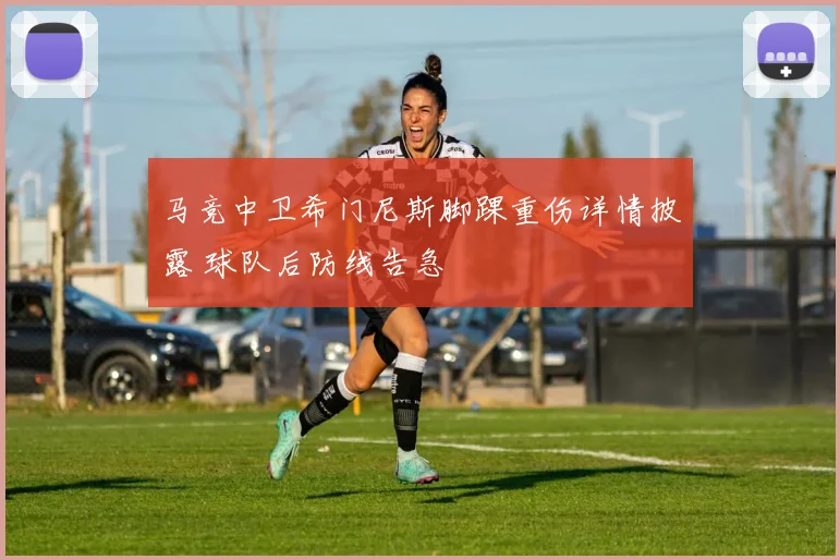 马竞中卫希门尼斯脚踝重伤详情披露 球队后防线告急