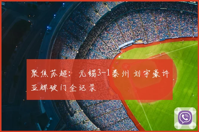 聚焦苏超：无锡3-1泰州 刘宇豪许亚辉破门全记录