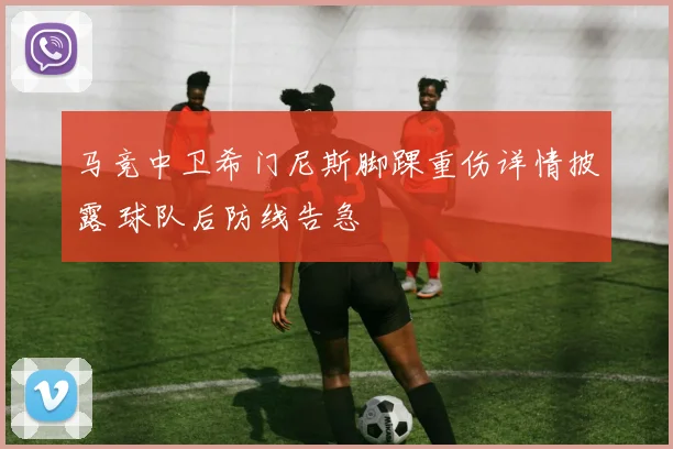 马竞中卫希门尼斯脚踝重伤详情披露 球队后防线告急