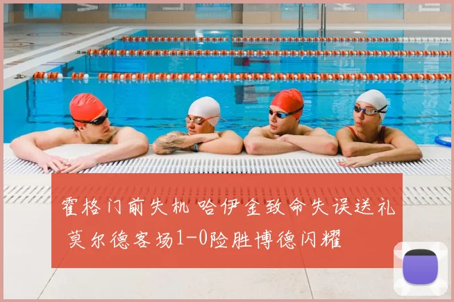 霍格门前失机 哈伊金致命失误送礼 莫尔德客场1-0险胜博德闪耀