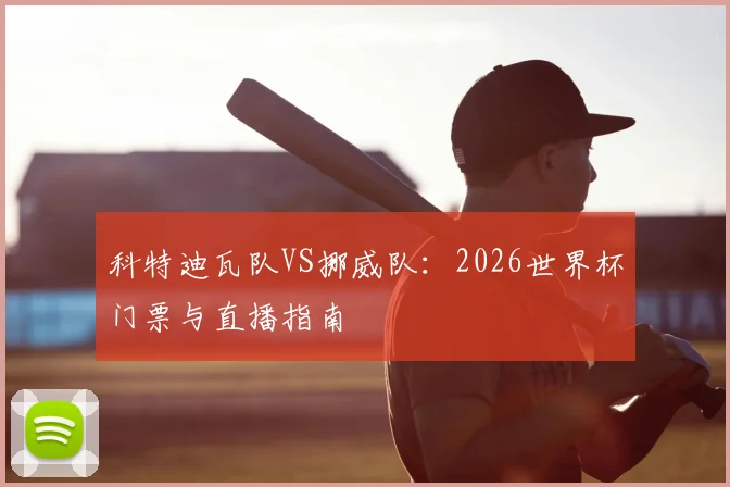 科特迪瓦队VS挪威队:2026世界杯门票与直播指南