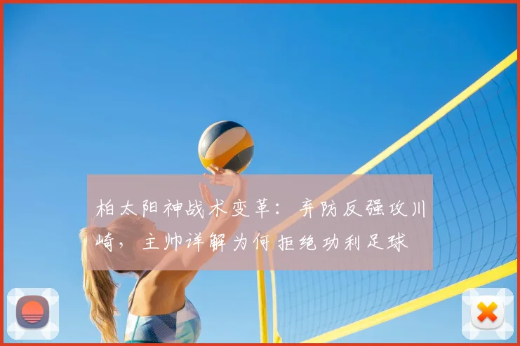 柏太阳神战术变革：弃防反强攻川崎，主帅详解为何拒绝功利足球